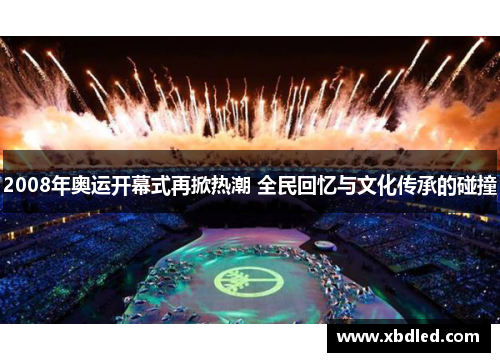 2008年奥运开幕式再掀热潮 全民回忆与文化传承的碰撞