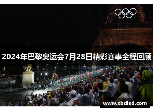 2024年巴黎奥运会7月28日精彩赛事全程回顾
